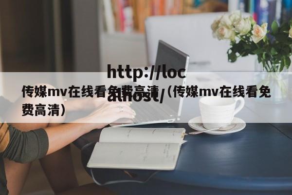 传媒mv在线看免费高清（传媒mv在线看免费高清）