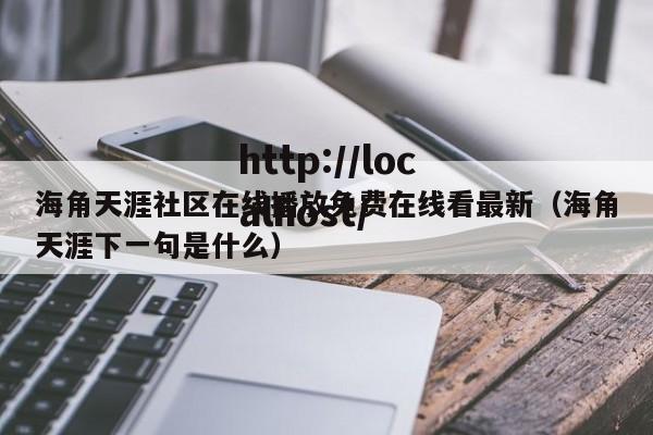 海角天涯社区在线播放免费在线看最新（海角天涯下一句是什么）