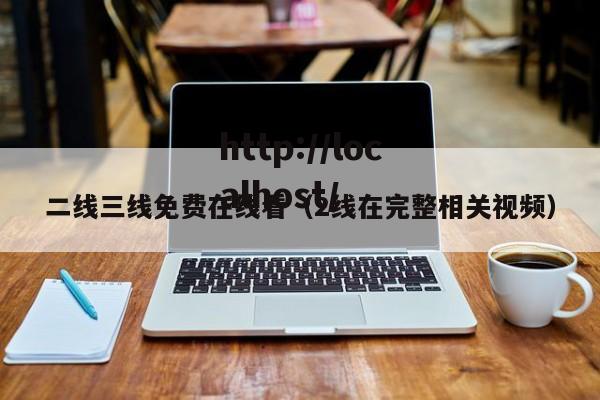 二线三线免费在线看（2线在完整相关视频）