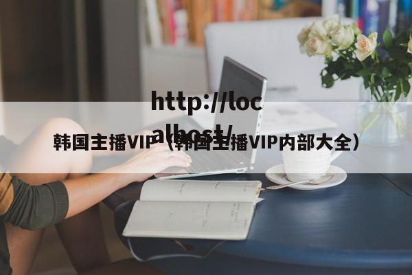 韩国主播VIP（韩国主播VIP内部大全）